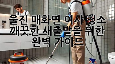 울진 매화면 이사 청소: 깨끗한 새출발을 위한 완벽 가이드