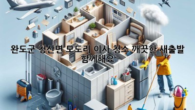 완도군 청산면 모도리 이사 청소: 깨끗한 새출발, 함께해요!